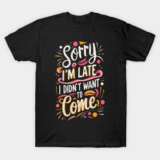 Sorry I'm late. I didn't want to come T-Shirt